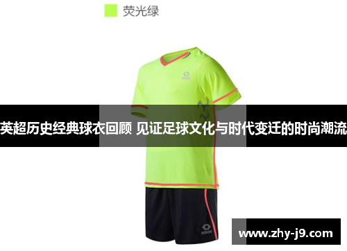 英超历史经典球衣回顾 见证足球文化与时代变迁的时尚潮流 英超历史经典球衣回顾 见证足球文化与时代变迁的时尚潮流