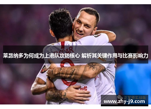 莱昂纳多为何成为上港队攻防核心 解析其关键作用与比赛影响力 莱昂纳多为何成为上港队攻防核心 解析其关键作用与比赛影响力