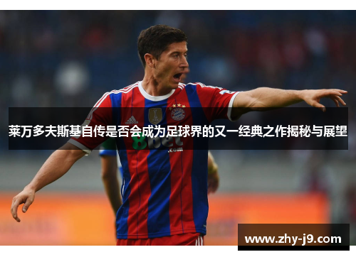 莱万多夫斯基自传是否会成为足球界的又一经典之作揭秘与展望 莱万多夫斯基自传是否会成为足球界的又一经典之作揭秘与展望