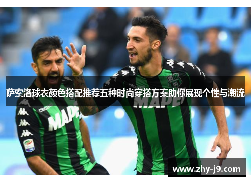 萨索洛球衣颜色搭配推荐五种时尚穿搭方案助你展现个性与潮流 萨索洛球衣颜色搭配推荐五种时尚穿搭方案助你展现个性与潮流