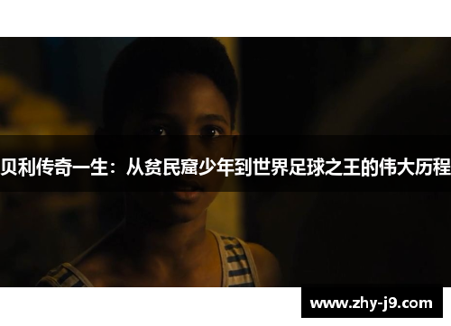 贝利传奇一生：从贫民窟少年到世界足球之王的伟大历程