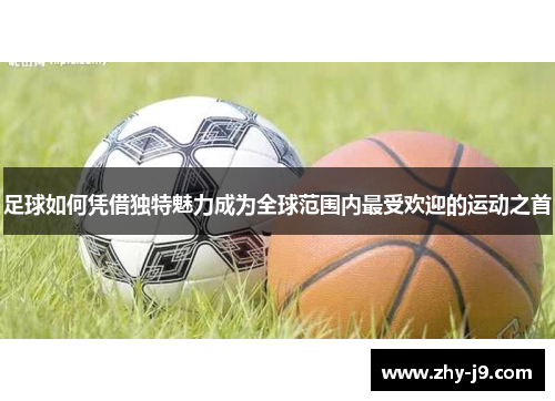 足球如何凭借独特魅力成为全球范围内最受欢迎的运动之首 足球如何凭借独特魅力成为全球范围内最受欢迎的运动之首