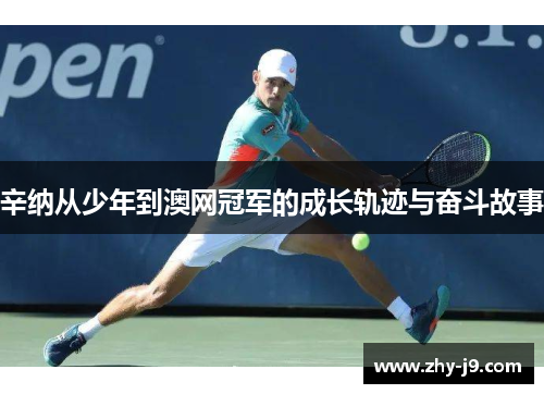 辛纳从少年到澳网冠军的成长轨迹与奋斗故事