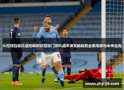 从控球到高压逼抢解析欧冠豪门球队战术演变新趋势全面观察与未来走向