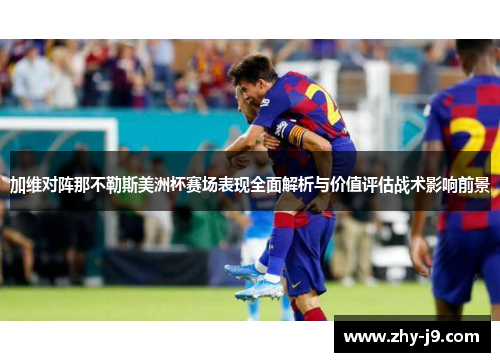 加维对阵那不勒斯美洲杯赛场表现全面解析与价值评估战术影响前景