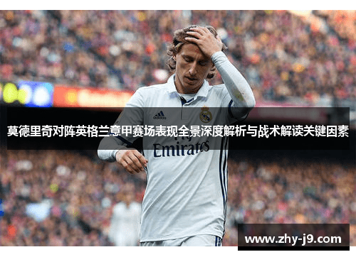 莫德里奇对阵英格兰意甲赛场表现全景深度解析与战术解读关键因素