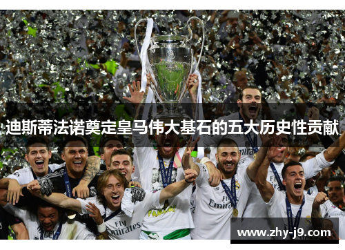 迪斯蒂法诺奠定皇马伟大基石的五大历史性贡献