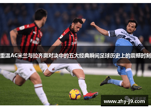 重温AC米兰与拉齐奥对决中的五大经典瞬间足球历史上的震撼时刻 重温AC米兰与拉齐奥对决中的五大经典瞬间足球历史上的震撼时刻