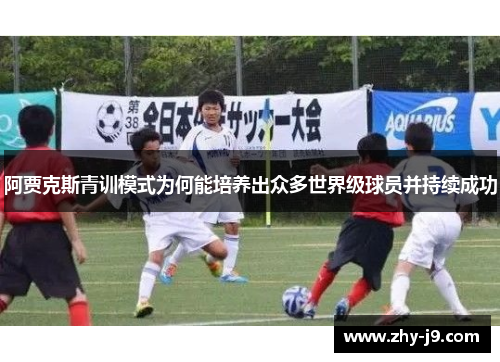 阿贾克斯青训模式为何能培养出众多世界级球员并持续成功 阿贾克斯青训模式为何能培养出众多世界级球员并持续成功