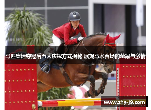 马匹奥运夺冠后五大庆祝方式揭秘 展现马术赛场的荣耀与激情