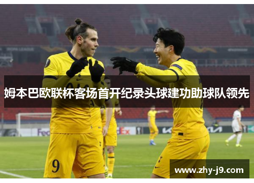 姆本巴欧联杯客场首开纪录头球建功助球队领先