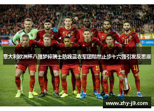 意大利欧洲杯八强梦碎瑞士防线蓝衣军团黯然止步十六强引发反思潮