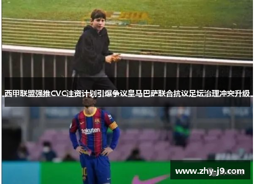西甲联盟强推CVC注资计划引爆争议皇马巴萨联合抗议足坛治理冲突升级