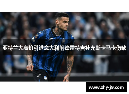 亚特兰大高价引进意大利前锋雷特吉补充斯卡马卡伤缺