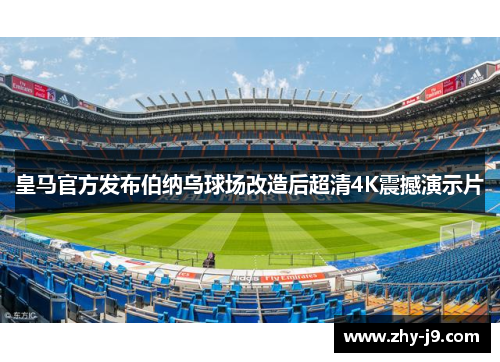 皇马官方发布伯纳乌球场改造后超清4K震撼演示片 皇马官方发布伯纳乌球场改造后超清4K震撼演示片