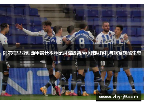 阿尔梅里亚创西甲最长不胜纪录降级背后小球队挣扎与联赛残酷生态