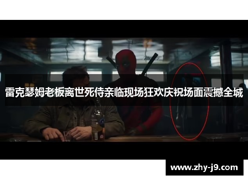 雷克瑟姆老板离世死侍亲临现场狂欢庆祝场面震撼全城 雷克瑟姆老板离世死侍亲临现场狂欢庆祝场面震撼全城