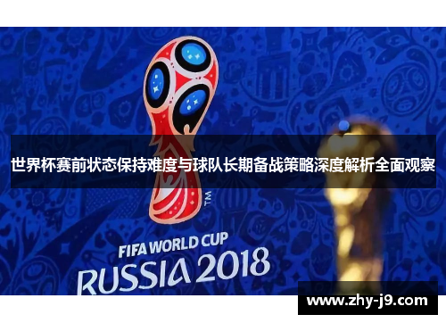 世界杯赛前状态保持难度与球队长期备战策略深度解析全面观察