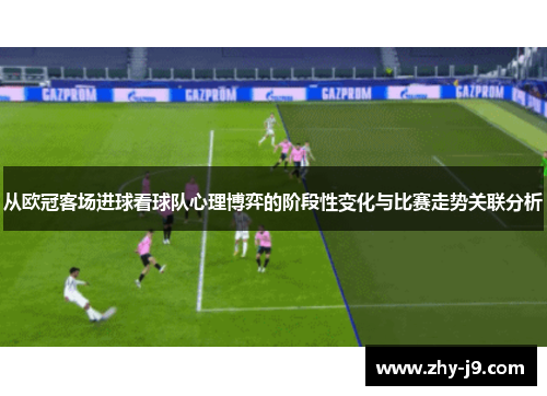 从欧冠客场进球看球队心理博弈的阶段性变化与比赛走势关联分析