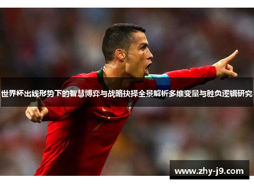 世界杯出线形势下的智慧博弈与战略抉择全景解析多维变量与胜负逻辑研究 世界杯出线形势下的智慧博弈与战略抉择全景解析多维变量与胜负逻辑研究