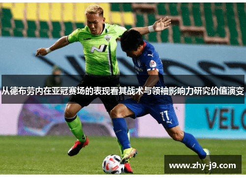 从德布劳内在亚冠赛场的表现看其战术与领袖影响力研究价值演变 从德布劳内在亚冠赛场的表现看其战术与领袖影响力研究价值演变