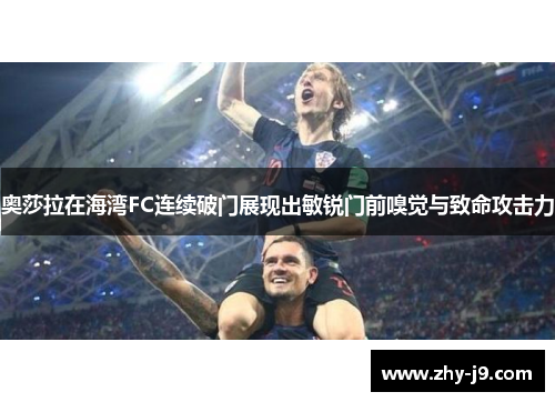 奥莎拉在海湾FC连续破门展现出敏锐门前嗅觉与致命攻击力