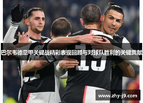 巴尔韦德意甲关键战精彩表现回顾与对球队胜利的关键贡献