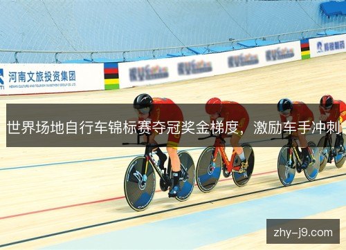 世界场地自行车锦标赛夺冠奖金梯度，激励车手冲刺