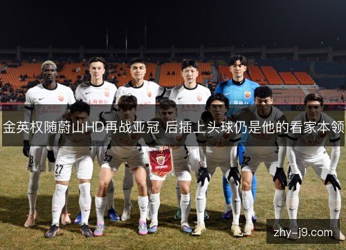 金英权随蔚山HD再战亚冠 后插上头球仍是他的看家本领
